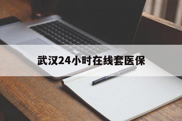 烟台最新武汉24小时在线套医保方法分析(最方便真实的烟台武汉医保服务方法)