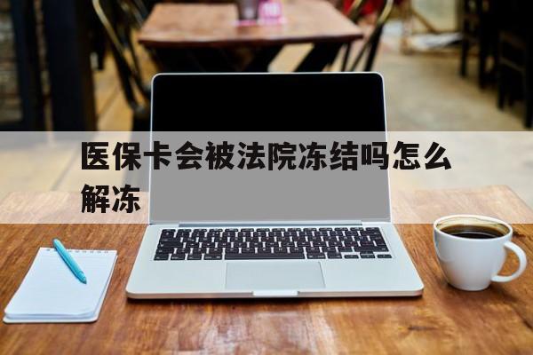 烟台最新医保卡会被法院冻结吗怎么解冻方法分析(最方便真实的烟台医保卡是否会被冻结方法)