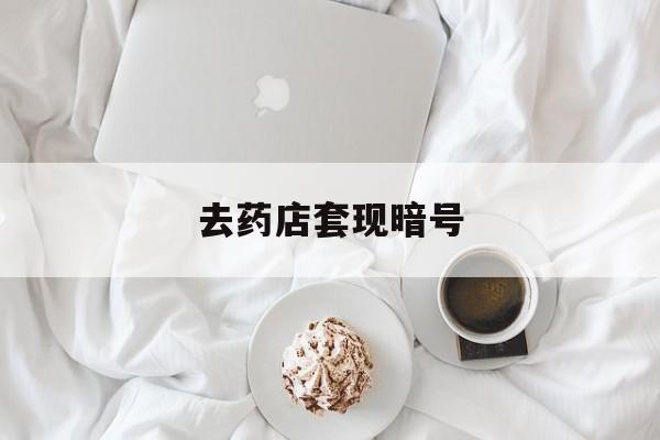 烟台最新去药店套现暗号方法分析(最方便真实的烟台去药店套现暗号是真的吗方法)