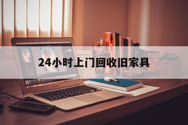 烟台最新24小时上门回收旧家具方法分析(最方便真实的烟台附近上门回收旧家具方法)