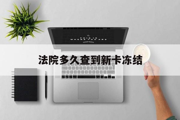 烟台最新法院多久查到新卡冻结方法分析(最方便真实的烟台法院多久查到新卡冻结记录方法)